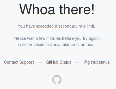 Whoa there!  You have exceeded a secondary rate limit.  Please wait a few minutes before you try again; in some cases this may take up to an hour. Contact Support — GitHub Status — @githubstatus 